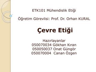 ETK101 Mühendislik Etiği Öğretim Görevlisi: Prof. Dr. Orhan KURAL Çevre Etiği