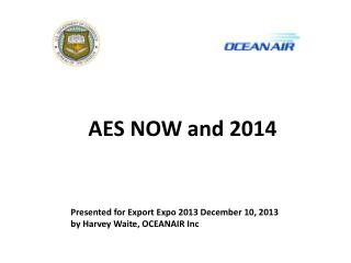 AES NOW and 2014 Presented for Export Expo 2013 December 10, 2013 by Harvey Waite, OCEANAIR Inc