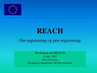 Workshop om REACH 6. juni, 2007 Finn Pedersen European Commission, DG Environment