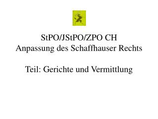 StPO/JStPO/ZPO CH Anpassung des Schaffhauser Rechts Teil: Gerichte und Vermittlung