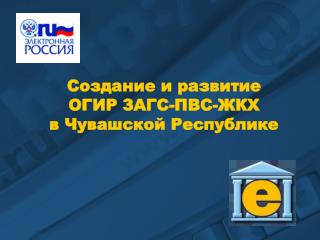 Создание и развитие ОГИР ЗАГС-ПВС-ЖКХ в Чувашской Республике