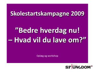 Skolestartskampagne 2009 ”Bedre hverdag nu! – Hvad vil du lave om?” Oplæg og workshop