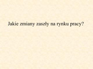 Jakie zmiany zaszły na rynku pracy?