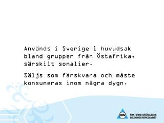 Används i Sverige i huvudsak bland grupper från Östafrika, särskilt somalier.