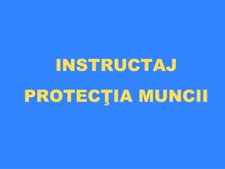 INSTRUCTAJ PROTEC ŢIA MUNCII