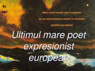 Mare poet român care reuşeşte să se sincronizeze deplin cu formele poetice europene