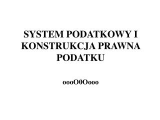 SYSTEM PODATKOWY I KONSTRUKCJA PRAWNA PODATKU oooO0Oooo