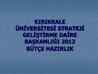 KIRIKKALE ÜNİVERSİTESİ STRATEJİ GELİŞTİRME DAİRE BAŞKANLIĞI 2012 BÜTÇE HAZIRLIK