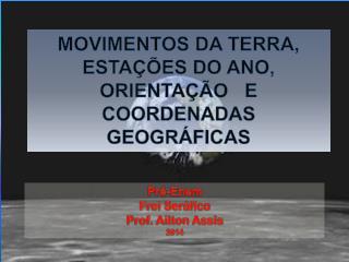 MOVIMENTOS DA TERRA, ESTAÇÕES DO ANO, ORIENTAÇÃO E COORDENADAS GEOGRÁFICAS