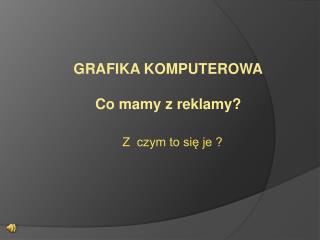 GRAFIKA KOMPUTEROWA Co mamy z reklamy?