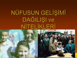 NÜFUSUN GELİŞİMİ DAĞILIŞI ve NİTELİKLERİ