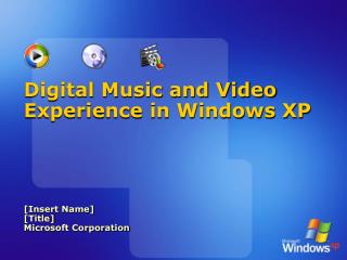 Digital Music and Video Experience in Windows XP [Insert Name] [Title] Microsoft Corporation