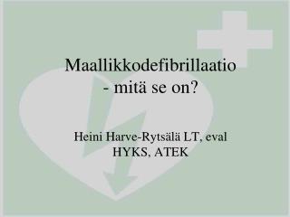 Maallikkodefibrillaatio - mitä se on? Heini Harve-Rytsälä LT, eval HYKS, ATEK