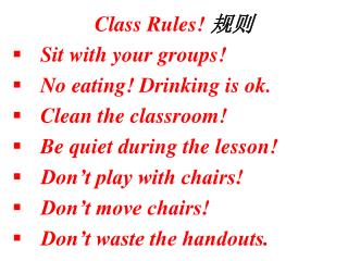 Class Rules! 规则 Sit with your groups! No eating! Drinking is ok. Clean the classroom!