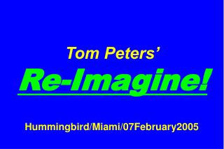 Tom Peters’ Re-Imagine! Hummingbird/Miami/07February2005