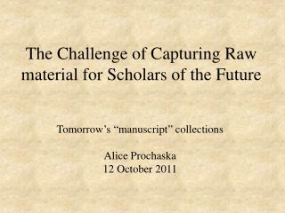 The Challenge of Capturing Raw material for Scholars of the Future