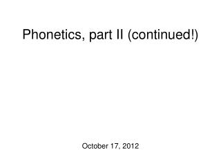 Phonetics, part II (continued!)