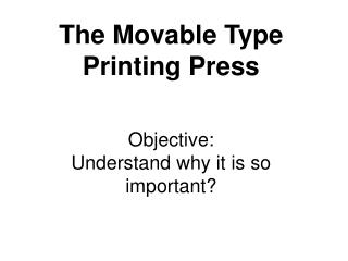 The Movable Type Printing Press Objective: Understand why it is so important?