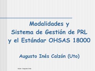 Modalidades y Sistema de Gestión de PRL y el Estándar OHSAS 18000 Augusto Inés Calzón (Uto)