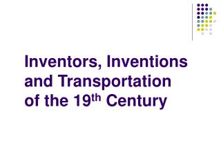 Inventors, Inventions and Transportation of the 19 th Century