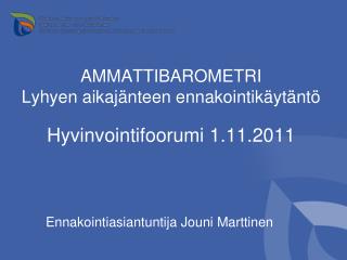 AMMATTIBAROMETRI Lyhyen aikajänteen ennakointikäytäntö Hyvinvointifoorumi 1.11.2011