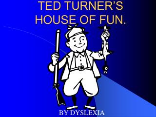 TED TURNER’S HOUSE OF FUN.