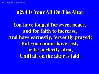 #294 Is Your All On The Altar You have longed for sweet peace, and for faith to increase,