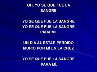 OH, YO SE QUE FUE LA SANGRE YO SE QUE FUE LA SANGRE YO SE QUE FUE LA SANGRE PARA MÍ.