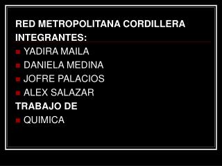 RED METROPOLITANA CORDILLERA INTEGRANTES: YADIRA MAILA DANIELA MEDINA JOFRE PALACIOS