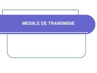 MEDIILE DE TRANSMISIE