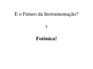 E o Futuro da Instrumentação?  Fotônica!