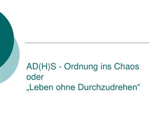 AD(H)S - Ordnung ins Chaos oder „Leben ohne Durchzudrehen“