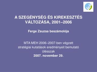 A SZEGÉNYSÉG ÉS KIREKESZTÉS VÁLTOZÁSA, 2001–2006 Ferge Zsuzsa beszámolója