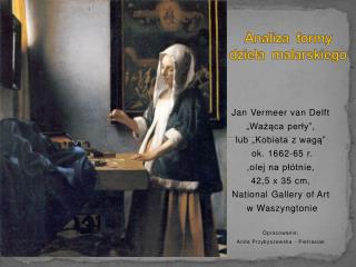 Jan Vermeer van Delft „Ważąca perły”, lub „Kobieta z wagą” ok. 1662-65 r. ,olej na płótnie,