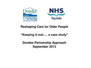 Reshaping Care for Older People “Keeping it real..... a case study” Dundee Partnership Approach