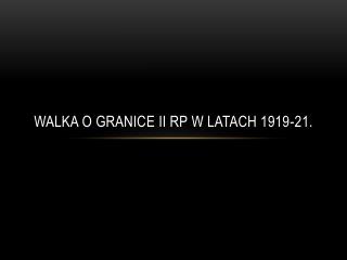 Walka o granice II RP w latach 1919-21.