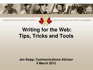 Writing for the Web: Tips, Tricks and Tools Jen Seipp, Communications Advisor 6 March 2012