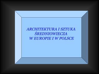 ARCHITEKTURA I SZTUKA ŚREDNIOWIECZA W EUROPIE I W POLSCE