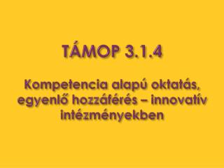 TÁMOP 3.1.4 Kompetencia alapú oktatás, egyenlő hozzáférés – innovatív intézményekben