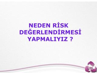 NEDEN RİSK DEĞERLENDİRMESİ YAPMALIYIZ ?