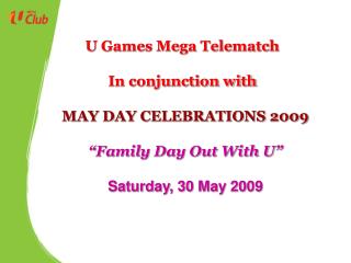 MAY DAY CELEBRATIONS 2009 “Family Day Out With U” Saturday, 30 May 2009
