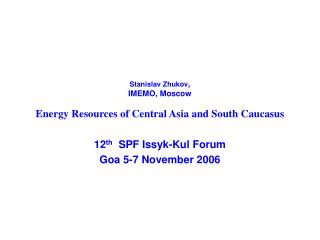 Stanislav Zhukov , IMEMO, Moscow Energy Resources of Central Asia and South Caucasus