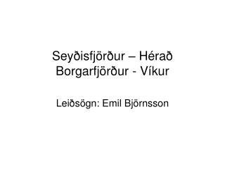 Seyðisfjörður – Hérað Borgarfjörður - Víkur
