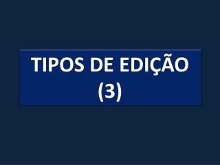 TIPOS DE EDIÇÃO (3)