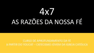 4x7 AS RAZÕES DA NOSSA FÉ