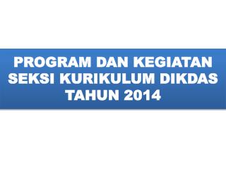 PROGRAM DAN KEGIATAN SEKSI KURIKULUM DIKDAS TAHUN 2014