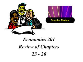 Economics 201 Review of Chapters 23 - 26