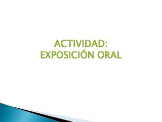 ACTIVIDAD: EXPOSICIÓN ORAL