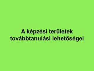 A képzési területek továbbtanulási lehetőségei