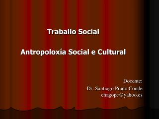 Traballo Social Antropoloxía Social e Cultural Docente: Dr. Santiago Prado Conde